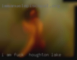 I am a very cute fuck in Houghton Lake and sexy BBW.
