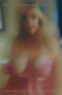 I am very open Columbia, Missouri and straight forward.