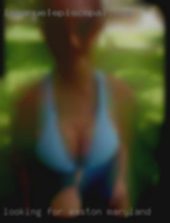 Looking for hookups in Easton, Maryland nsa and fwb.