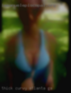 Thick, Atlanta, GA curvy, milf, cougar,discreet.